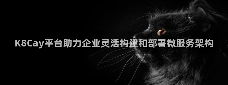 万赢娱乐 - ng大舞台,有梦你就来：K8Cay平台助力企业灵活构建和部署微服务架构