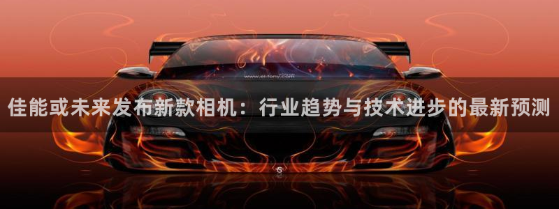 壹号注册入口app下载：佳能或未来发布新款相机：行业趋势与技术进步的最新预测