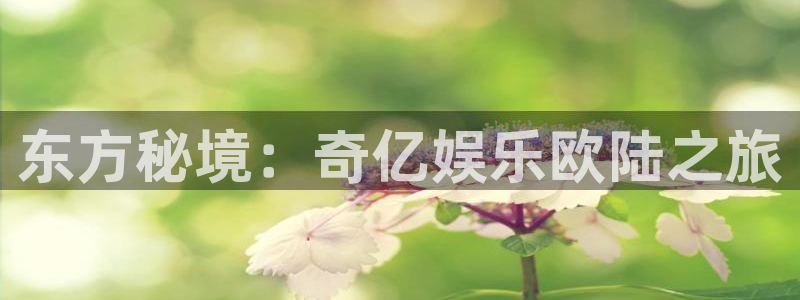 万赢娱乐网站：东方秘境：奇亿娱乐欧陆之旅