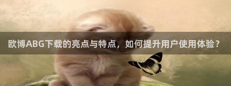 万赢娱乐.com：欧博ABG下载的亮点与特点，如何提升用户使用体验？