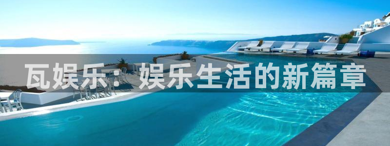 万赢娱乐app官网下载：瓦娱乐：娱乐生活的新篇章