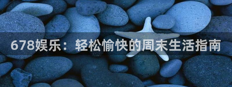 壹号大舞台官网入口：678娱乐：轻松愉快的周末生活指南