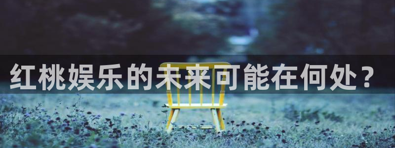 壹号平台注册链接官网下载：红桃娱乐的未来可能在何处？