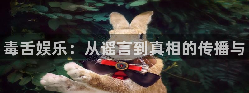 万赢娱乐官方网站下载：毒舌娱乐：从谣言到真相的传播与