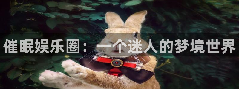 万赢娱乐app网页入口：催眠娱乐圈：一个迷人的梦境世界
