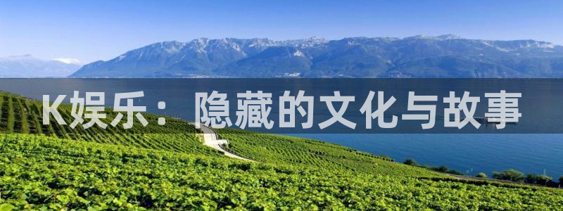 壹号官方app下载安装：K娱乐：隐藏的文化与故事