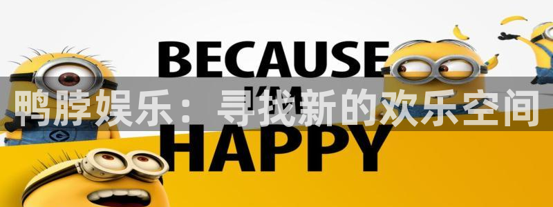壹号官网app下载安装：鸭脖娱乐：寻找新的欢乐空间