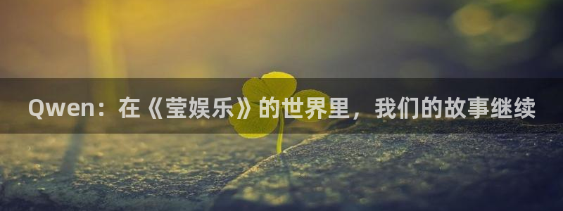 万赢娱乐强制退款流程详解：Qwen：在《莹娱乐》的世界里，我们的故事继续